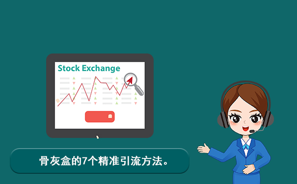 骨灰盒怎么引流?骨灰盒的7个精准引流方法。