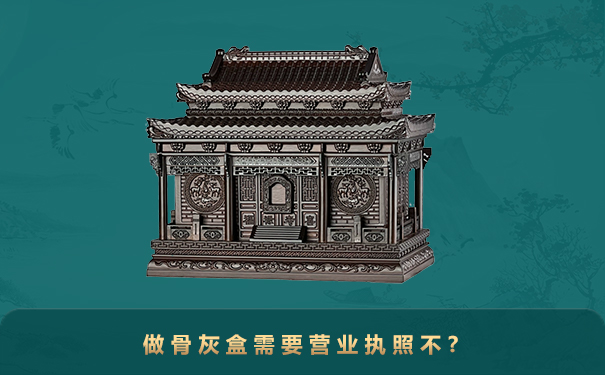 做骨灰盒需要营业执照不?